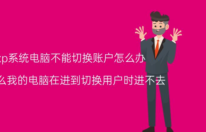 xp系统电脑不能切换账户怎么办 为什么我的电脑在进到切换用户时进不去？